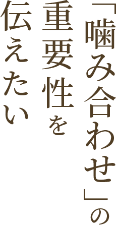 「噛み合わせ」の重要性を伝えたい